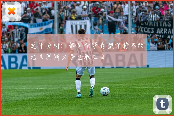 意甲分析：佛罗伦萨有望保持不败尤文图斯力争全取三分