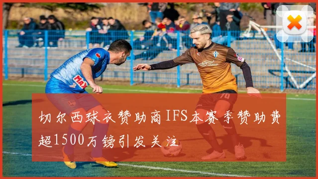 切尔西球衣赞助商IFS本赛季赞助费超1500万镑引发关注