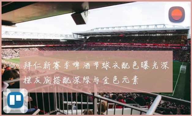 拜仁新赛季啤酒节球衣配色曝光深棕灰底搭配深绿与金色元素