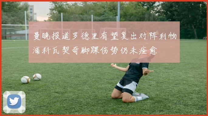 曼晚报道罗德里有望复出对阵利物浦科瓦契奇脚踝伤势仍未痊愈