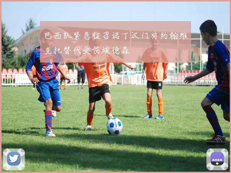巴西队紧急征召诺丁汉门将约翰维克托替代受伤埃德森
