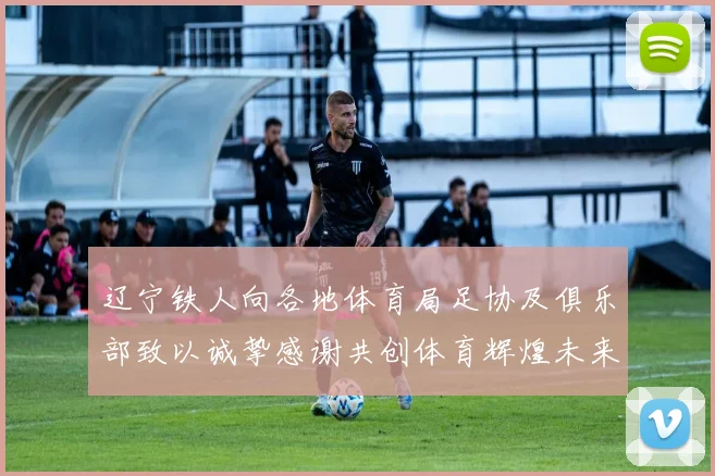 辽宁铁人向各地体育局足协及俱乐部致以诚挚感谢共创体育辉煌未来
