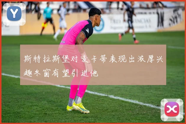 斯特拉斯堡对麦卡蒂表现出浓厚兴趣冬窗有望引进他