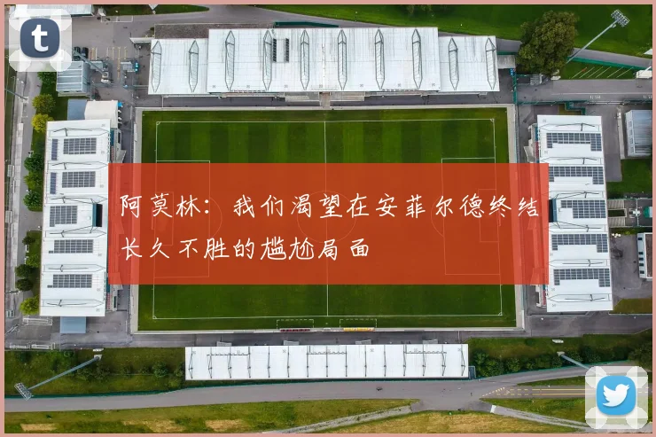 阿莫林：我们渴望在安菲尔德终结长久不胜的尴尬局面