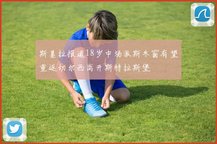 斯基拉报道18岁中场派斯冬窗有望重返切尔西离开斯特拉斯堡