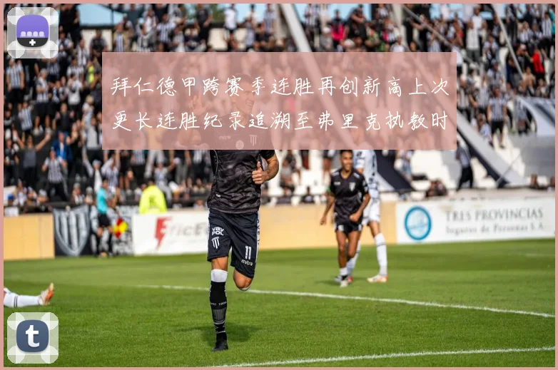 拜仁德甲跨赛季连胜再创新高上次更长连胜纪录追溯至弗里克执教时期