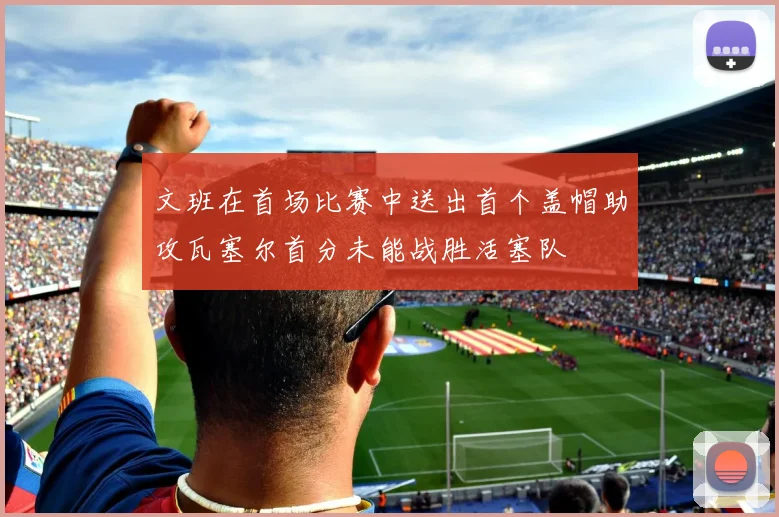 文班在首场比赛中送出首个盖帽助攻瓦塞尔首分未能战胜活塞队