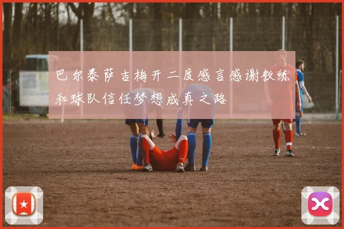 巴尔泰萨吉梅开二度感言感谢教练和球队信任梦想成真之路