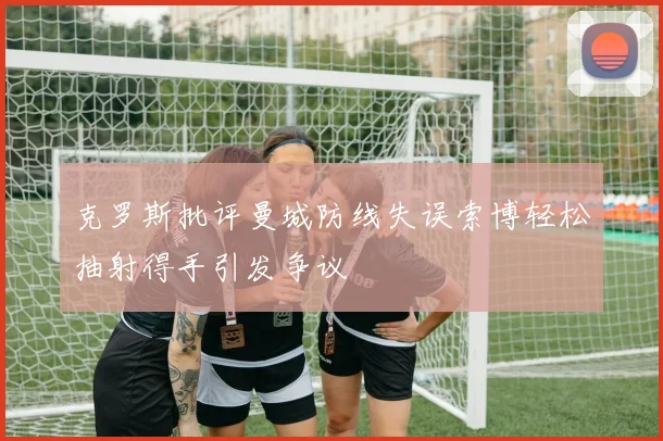 克罗斯批评曼城防线失误索博轻松抽射得手引发争议