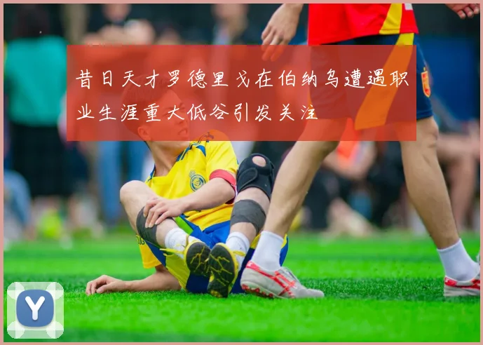 昔日天才罗德里戈在伯纳乌遭遇职业生涯重大低谷引发关注