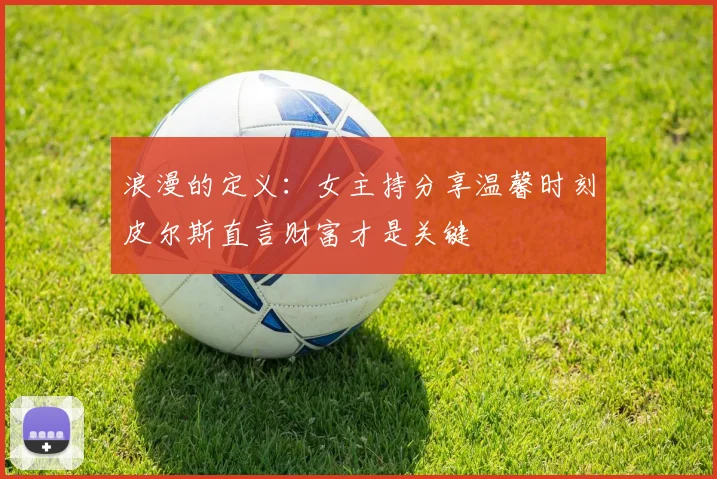 浪漫的定义：女主持分享温馨时刻皮尔斯直言财富才是关键