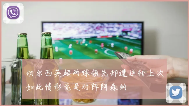 切尔西英超两球领先却遭逆转上次如此情形竟是对阵阿森纳